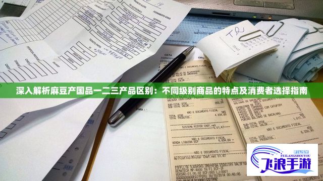 深入解析麻豆产国品一二三产品区别：不同级别商品的特点及消费者选择指南