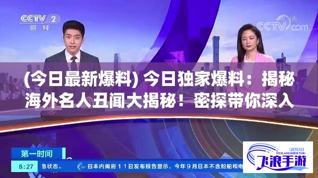 (今日最新爆料) 今日独家爆料：揭秘海外名人丑闻大揭秘！密探带你深入幕后，让你大开眼界！