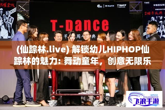 (仙踪林.live) 解锁幼儿HIPHOP仙踪林的魅力: 舞动童年，创意无限乐趣尽在此地