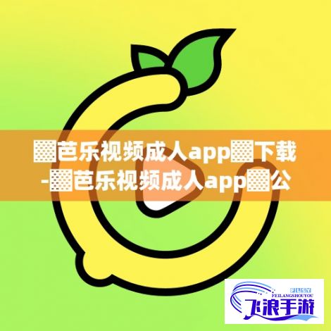 ▓芭乐视频成人app▓下载-▓芭乐视频成人app▓公司v6.1.8最新版本