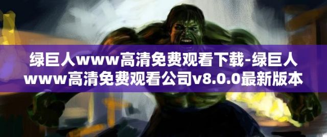 绿巨人www高清免费观看下载-绿巨人www高清免费观看公司v8.0.0最新版本