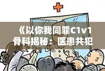 《以你我同罪C1v1骨科揭秘：医患共犯背后的真相与教训》——医疗责任与伦理的辨析