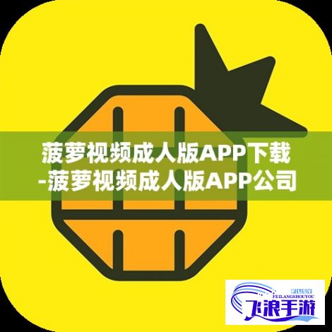 菠萝视频成人版APP下载-菠萝视频成人版APP公司v4.9.5官方安卓版