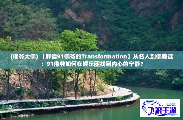 (佛爷大佛) 【解读91佛爷的Transformation】从名人到佛教徒：91佛爷如何在娱乐圈找到内心的宁静？