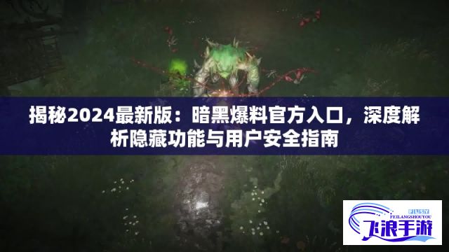 揭秘2024最新版：暗黑爆料官方入口，深度解析隐藏功能与用户安全指南