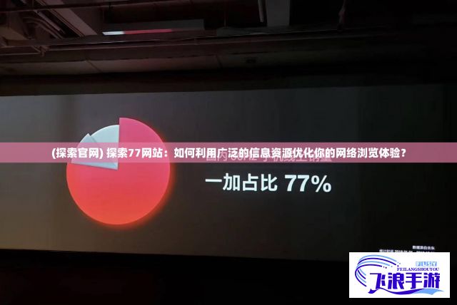 (探索官网) 探索77网站：如何利用广泛的信息资源优化你的网络浏览体验？