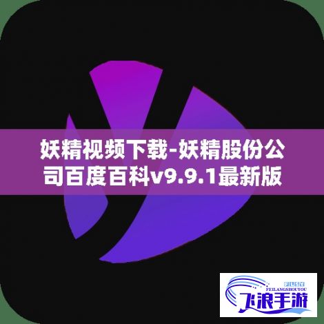 妖精视频下载-妖精股份公司百度百科v9.9.1最新版