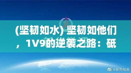 (坚韧如水) 坚韧如他们，1V9的逆袭之路：砥砺前行的勇者甘于孤独，执拗的他们如何在困厄中挺身而出？