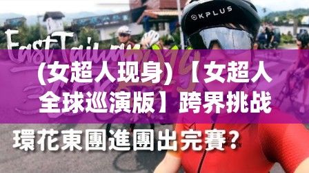 (女超人现身) 【女超人全球巡演版】跨界挑战的全新尝试：从不同地理、文化角度，重塑全球面孔，引领大众探索超能力的神秘魅力。