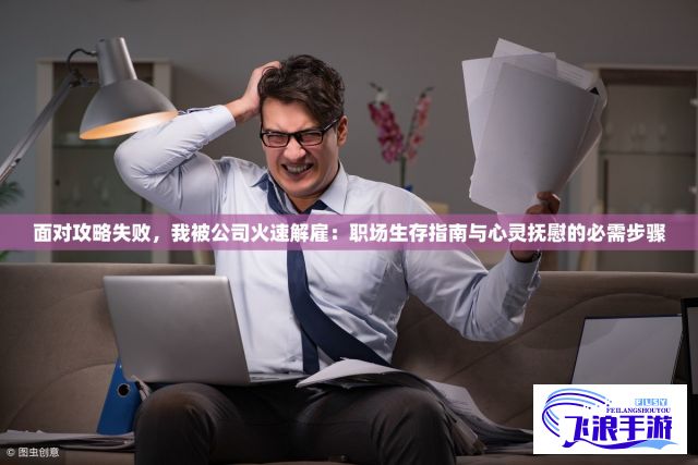 面对攻略失败，我被公司火速解雇：职场生存指南与心灵抚慰的必需步骤