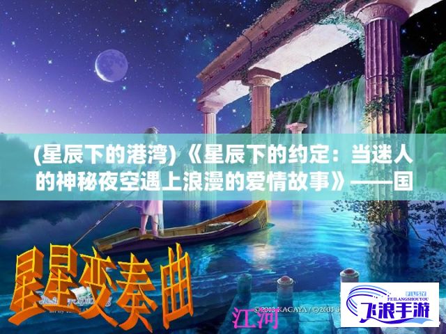 (星辰下的港湾) 《星辰下的约定：当迷人的神秘夜空遇上浪漫的爱情故事》——国产小电影推荐，适合二人共同分享的温馨时光。