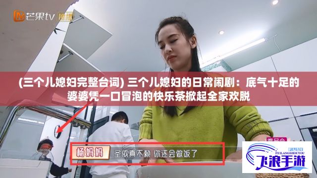 (三个儿媳妇完整台词) 三个儿媳妇的日常闹剧：底气十足的婆婆凭一口冒泡的快乐茶掀起全家欢脱