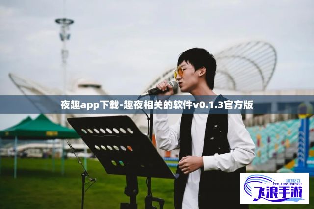 夜趣app下载-趣夜相关的软件v0.1.3官方版