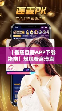 【香蕉直播APP下载指南】想观看高清直播？立即下载香蕉直播app，享受无限精彩内容！