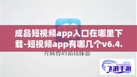 成品短视频app入口在哪里下载-短视频app有哪几个v6.4.4安卓版