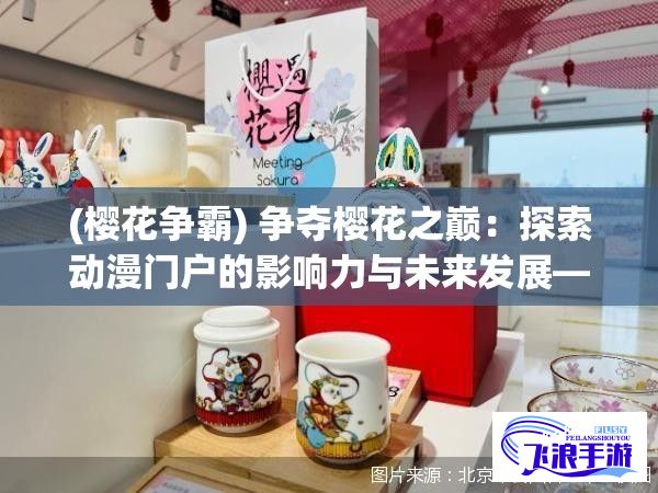 (樱花争霸) 争夺樱花之巅：探索动漫门户的影响力与未来发展——以樱花动漫为例