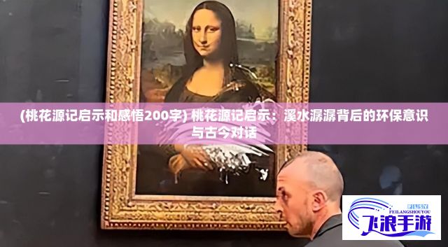 (桃花源记启示和感悟200字) 桃花源记启示：溪水潺潺背后的环保意识与古今对话