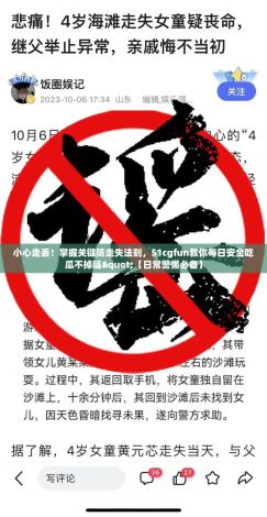 小心走丢！掌握关键防走失法则，51cgfun教你每日安全吃瓜不掉链"【日常警惕必备】