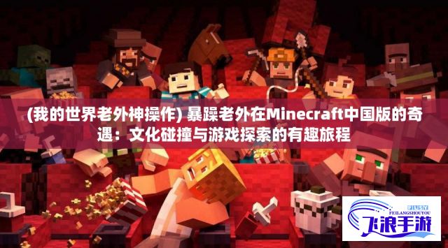 (我的世界老外神操作) 暴躁老外在Minecraft中国版的奇遇：文化碰撞与游戏探索的有趣旅程