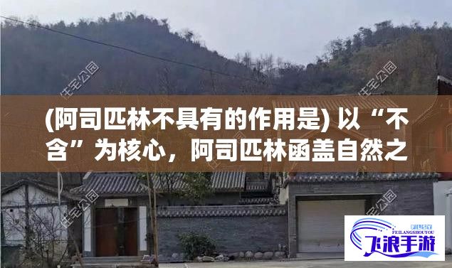 (阿司匹林不具有的作用是) 以“不含”为核心，阿司匹林函盖自然之愈：揭露纯净与疗效的完美结合，探索非添加的健康选择。