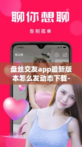 盘丝交友app最新版本怎么发动态下载-聊天软件v1.9.1官方版