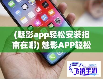 (魅影app轻松安装指南在哪) 魅影APP轻松安装指南：快速入门，一键下载体验影视魅力！