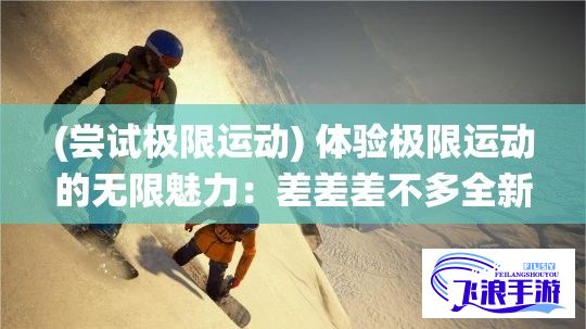 (尝试极限运动) 体验极限运动的无限魅力：差差差不多全新挑战演绎30分精彩轮滑表演，逐梦滑冰场，骑士精神再现