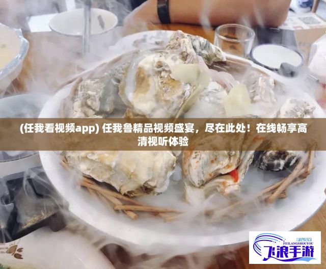 (任我看视频app) 任我鲁精品视频盛宴，尽在此处！在线畅享高清视听体验