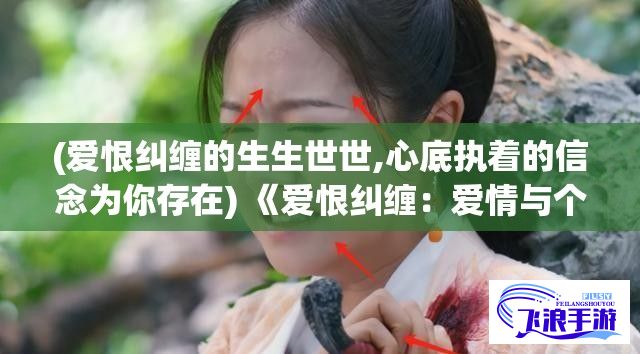 (爱恨纠缠的生生世世,心底执着的信念为你存在) 《爱恨纠缠：爱情与个性在亲密关系中的博弈》—探索男女之间的情感冲突与和解