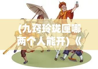 (九窍玲珑匣哪两个人能开) 《悟空九窍玲珑心解析》：如何发挥孙悟空被动技能最大效益？探秘九窍玲珑心！