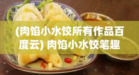 (肉馅小水饺所有作品百度云) 肉馅小水饺笔趣阁教学法精讲：掌握新颖授课方式，全面提升教学效果和学生参与度