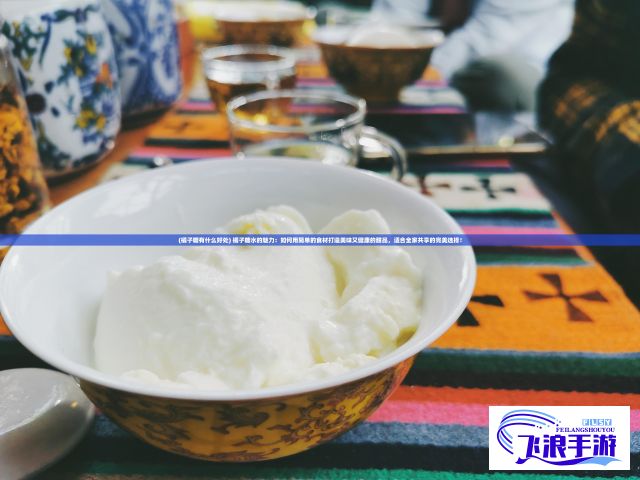 (橘子糖有什么好处) 橘子糖水的魅力：如何用简单的食材打造美味又健康的甜品，适合全家共享的完美选择！