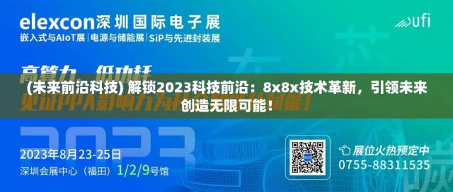 (未来前沿科技) 解锁2023科技前沿：8x8x技术革新，引领未来创造无限可能！