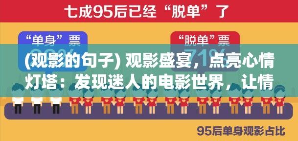 (观影的句子) 观影盛宴，点亮心情灯塔：发现迷人的电影世界，让情感交织出绚烂的光芒!