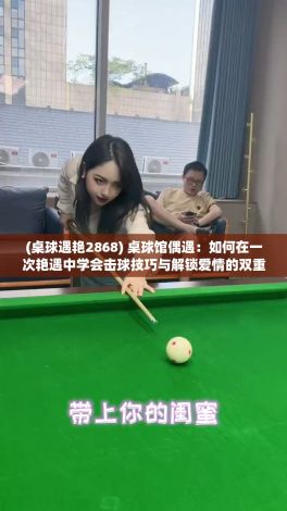 (桌球遇艳2868) 桌球馆偶遇：如何在一次艳遇中学会击球技巧与解锁爱情的双重奖励