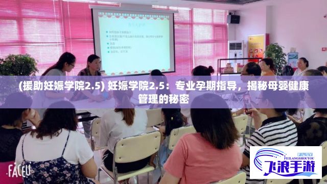 (援助妊娠学院2.5) 妊娠学院2.5：专业孕期指导，揭秘母婴健康管理的秘密