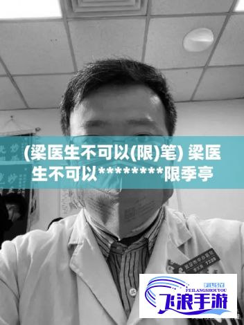 (梁医生不可以(限)笔) 梁医生不可以********限季亭亭********梁医生治疗有方：以季亭亭案例探讨医疗限制的伦理边界