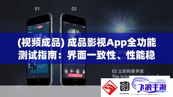 (视频成品) 成品影视App全功能测试指南：界面一致性、性能稳定性和用户友好度全面解析