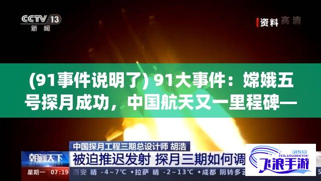 (91事件说明了) 91大事件：嫦娥五号探月成功，中国航天又一里程碑—探秘深空领域的新征程