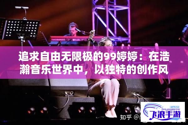 追求自由无限极的99婷婷：在浩瀚音乐世界中，以独特的创作风格获得瞩目