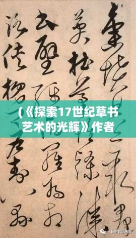 (《探索17世纪草书艺术的光辉》作者是谁) 《探索17世纪草书艺术的光辉》：如何影响了中国书法的演变？