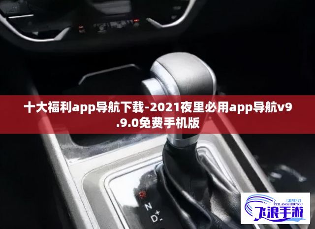 十大福利app导航下载-2021夜里必用app导航v9.9.0免费手机版