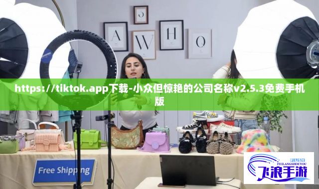 https://tiktok.app下载-小众但惊艳的公司名称v2.5.3免费手机版